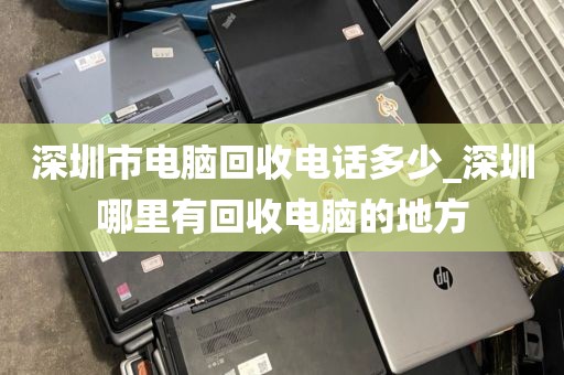 深圳市电脑回收电话多少_深圳哪里有回收电脑的地方