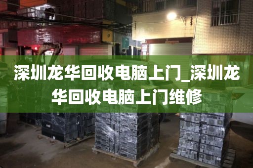 深圳龙华回收电脑上门_深圳龙华回收电脑上门维修