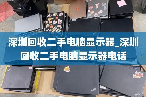 深圳回收二手电脑显示器_深圳回收二手电脑显示器电话