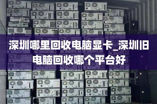 深圳哪里回收电脑显卡_深圳旧电脑回收哪个平台好