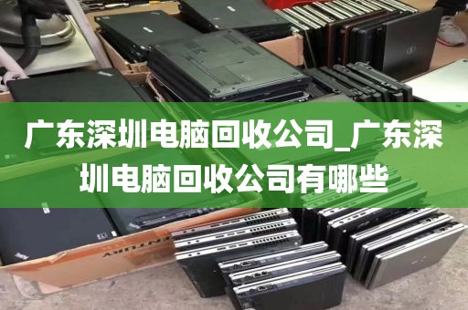 广东深圳电脑回收公司_广东深圳电脑回收公司有哪些