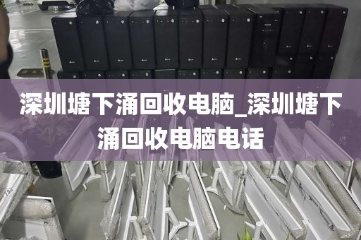 深圳塘下涌回收电脑_深圳塘下涌回收电脑电话