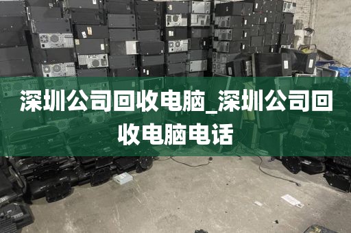 深圳公司回收电脑_深圳公司回收电脑电话