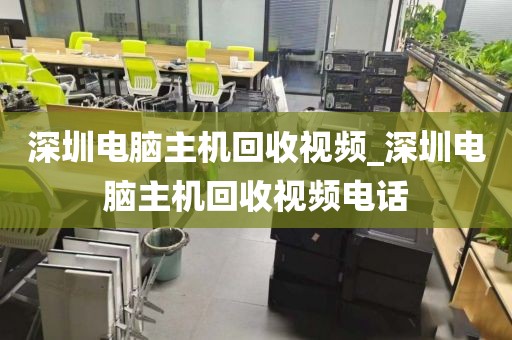 深圳电脑主机回收视频_深圳电脑主机回收视频电话