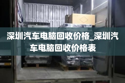 深圳汽车电脑回收价格_深圳汽车电脑回收价格表