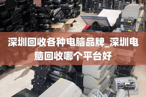 深圳回收各种电脑品牌_深圳电脑回收哪个平台好