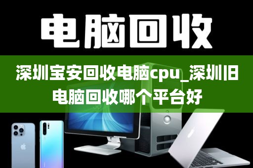 深圳宝安回收电脑cpu_深圳旧电脑回收哪个平台好