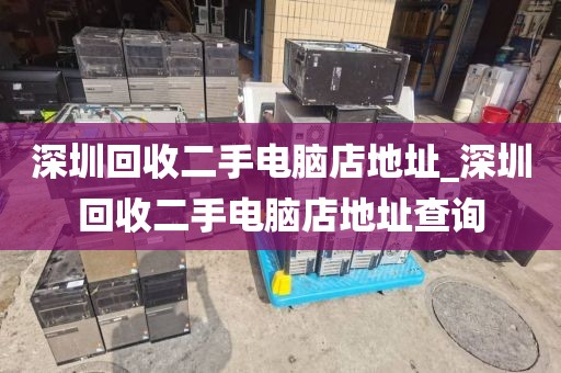 深圳回收二手电脑店地址_深圳回收二手电脑店地址查询