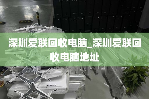 深圳爱联回收电脑_深圳爱联回收电脑地址