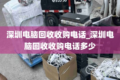 深圳电脑回收收购电话_深圳电脑回收收购电话多少