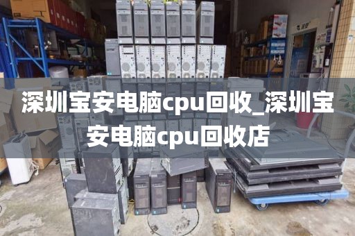 深圳宝安电脑cpu回收_深圳宝安电脑cpu回收店