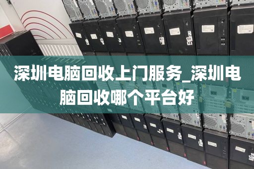 深圳电脑回收上门服务_深圳电脑回收哪个平台好