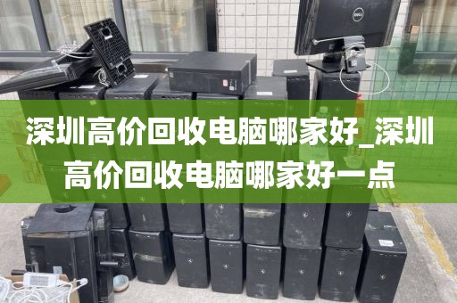 深圳高价回收电脑哪家好_深圳高价回收电脑哪家好一点