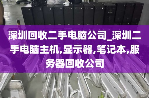 深圳回收二手电脑公司_深圳二手电脑主机,显示器,笔记本,服务器回收公司