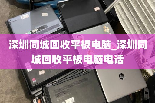 深圳同城回收平板电脑_深圳同城回收平板电脑电话