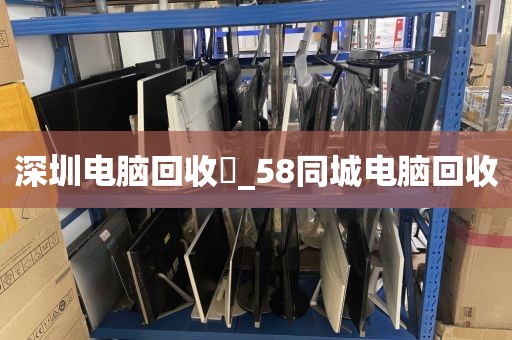 深圳电脑回收亅_58同城电脑回收
