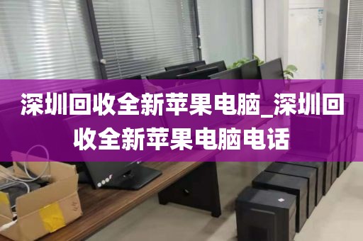 深圳回收全新苹果电脑_深圳回收全新苹果电脑电话