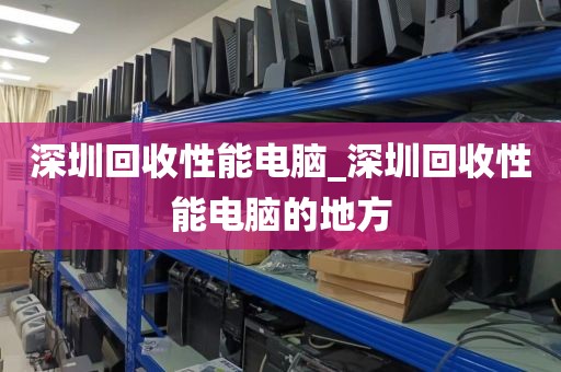 深圳回收性能电脑_深圳回收性能电脑的地方