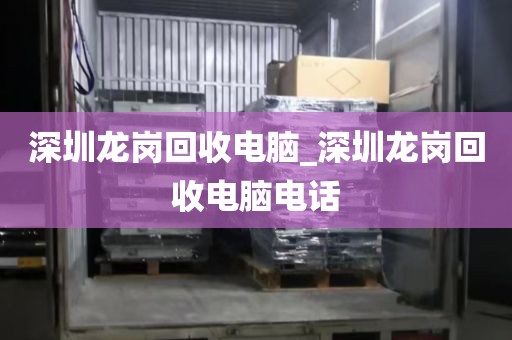 深圳龙岗回收电脑_深圳龙岗回收电脑电话