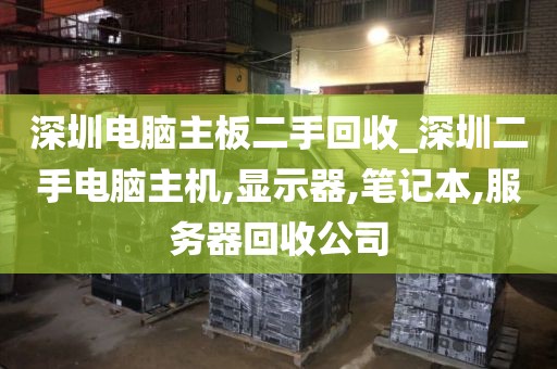 深圳电脑主板二手回收_深圳二手电脑主机,显示器,笔记本,服务器回收公司