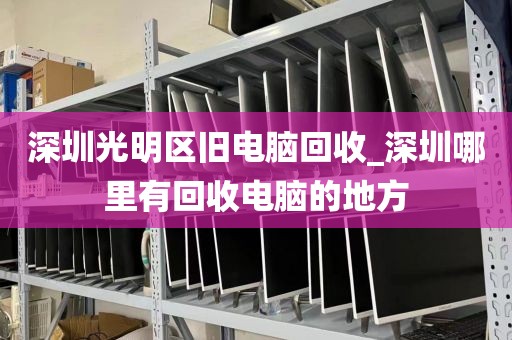 深圳光明区旧电脑回收_深圳哪里有回收电脑的地方