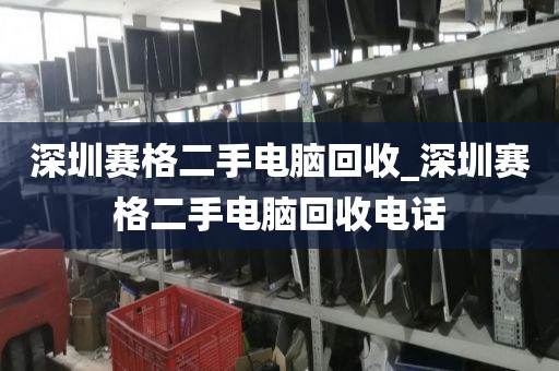 深圳赛格二手电脑回收_深圳赛格二手电脑回收电话