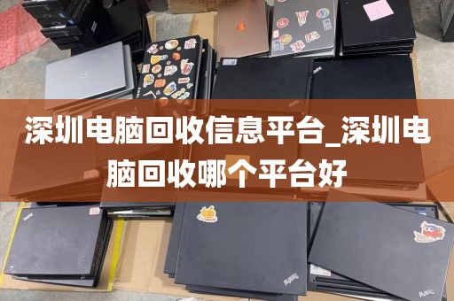 深圳电脑回收信息平台_深圳电脑回收哪个平台好