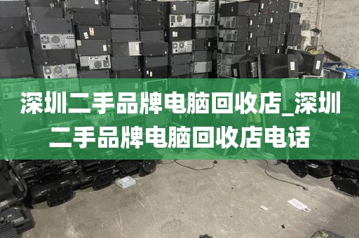 深圳二手品牌电脑回收店_深圳二手品牌电脑回收店电话