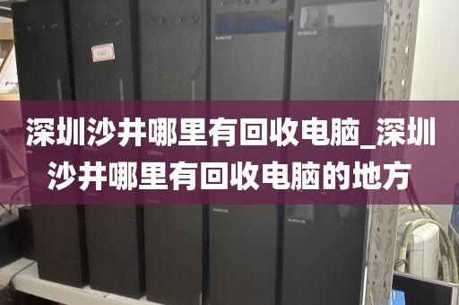 深圳沙井哪里有回收电脑_深圳沙井哪里有回收电脑的地方