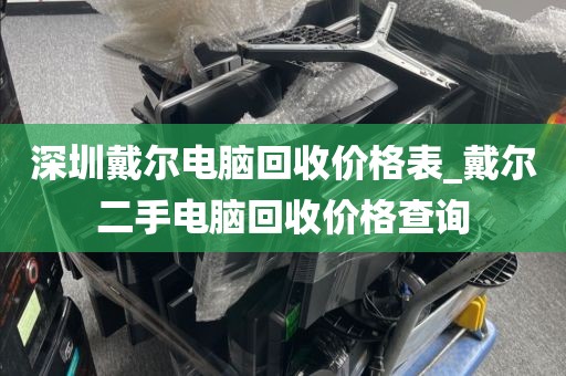 深圳戴尔电脑回收价格表_戴尔二手电脑回收价格查询