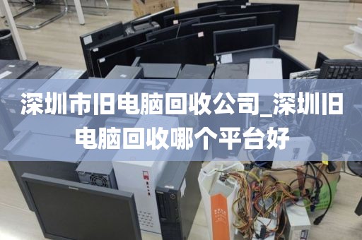 深圳市旧电脑回收公司_深圳旧电脑回收哪个平台好