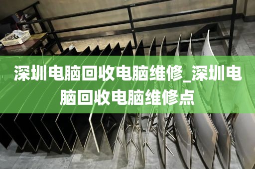 深圳电脑回收电脑维修_深圳电脑回收电脑维修点