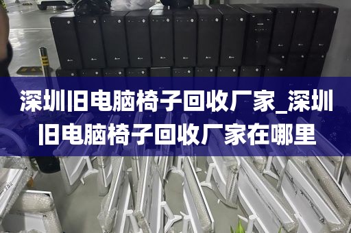 深圳旧电脑椅子回收厂家_深圳旧电脑椅子回收厂家在哪里