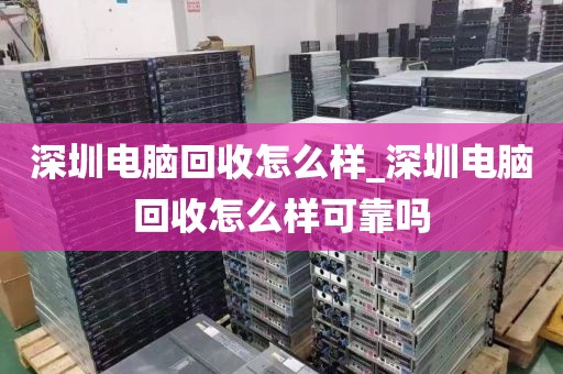 深圳电脑回收怎么样_深圳电脑回收怎么样可靠吗